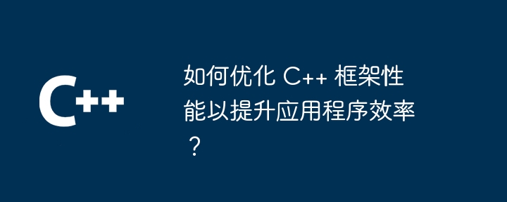 如何优化 c++ 框架性能以提升应用程序效率？