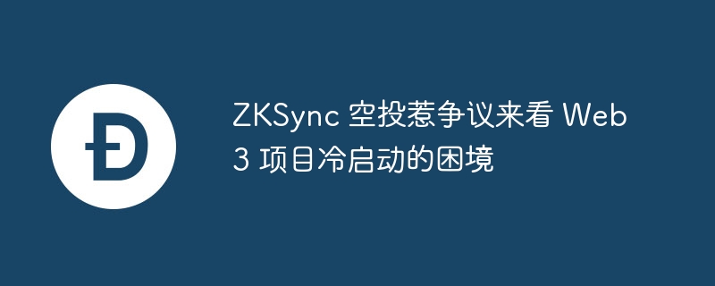 zksync 空投惹争议来看 web3 项目冷启动的困境