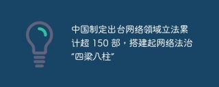 中国制定出台网络领域立法累计超 150 部，搭建起网络法治“四梁八柱”