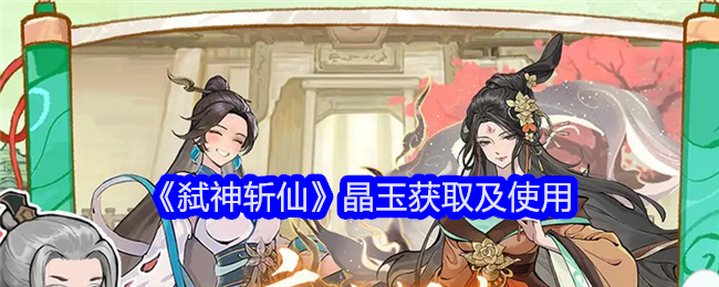 《弑神斩仙》晶玉获取及使用