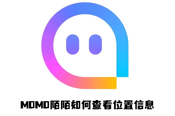 momo陌陌怎么查看位置信息 查看位置信息操作方法