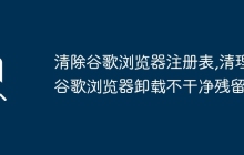 清除谷歌浏览器注册表,清理谷歌浏览器卸载不干净残留