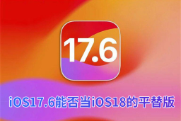 iOS 17.6beta能否当iOS 18beta的平替版呢?iOS 17.6正式版值得养老吗?
