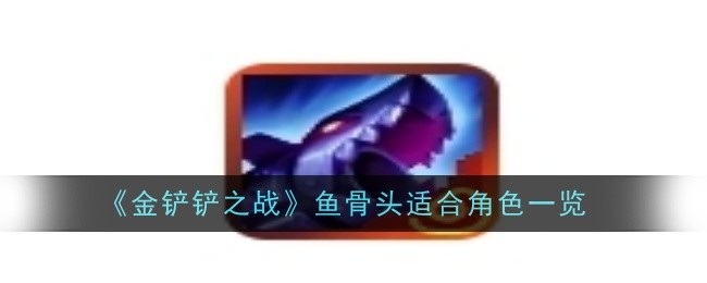 《金铲铲之战》鱼骨头适合角色一览