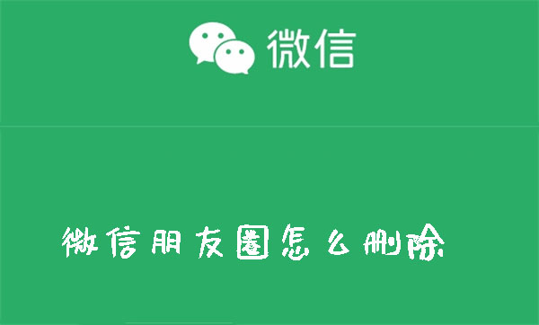 微信怎么删除朋友圈_微信朋友圈删除方法介绍