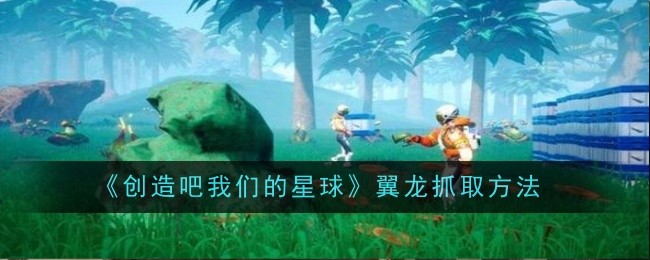 《创造吧我们的星球》翼龙抓取方法