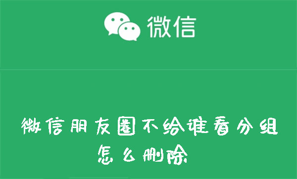 微信朋友圈怎么删除不给谁看分组_不给谁看标签删除步骤介绍