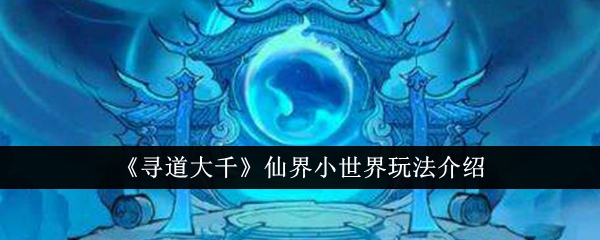 寻道大千仙界小世界  寻道大千仙界小世界玩法介绍