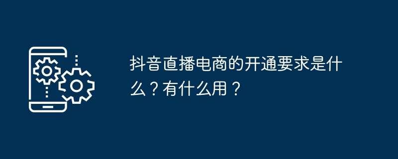 抖音直播电商的开通要求是什么？有什么用？