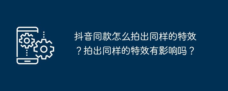 同じ特殊効果をDouyinでもどのようにして生成できるのでしょうか?同じ特殊効果を撮影しても影響はありますか?