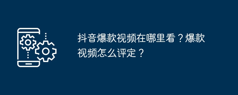 抖音爆款视频在哪里看？爆款视频怎么评定？