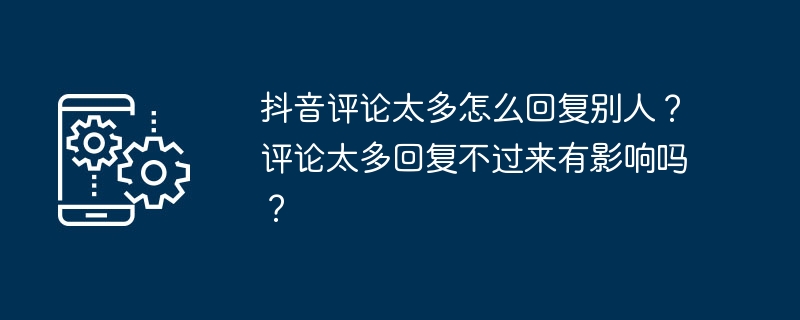 抖音评论太多怎么回复别人？评论太多回复不过来有影响吗？