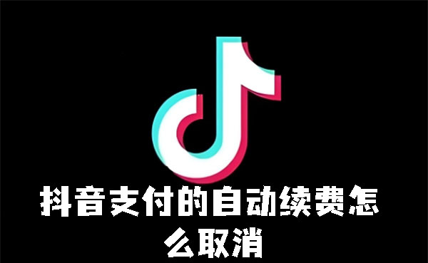 抖音支付怎么取消自动续费 取消自动续费操作方法