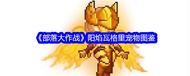 《部落大作战》阳焰瓦格里宠物图鉴