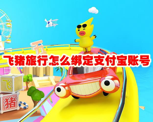飞猪旅行怎么绑定支付宝账号 飞猪旅行绑定支付宝账号方法