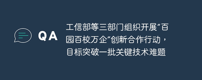 工業情報化省と他の3部門は、多くの重要な技術的問題を解決することを目的として、「百の公園、百の学校、千の企業」イノベーション協力行動を組織した。