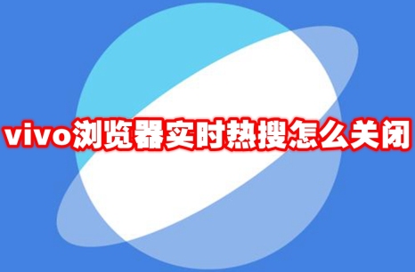 vivo浏览器实时热搜怎么关闭 vivo浏览器实时热搜关闭方法