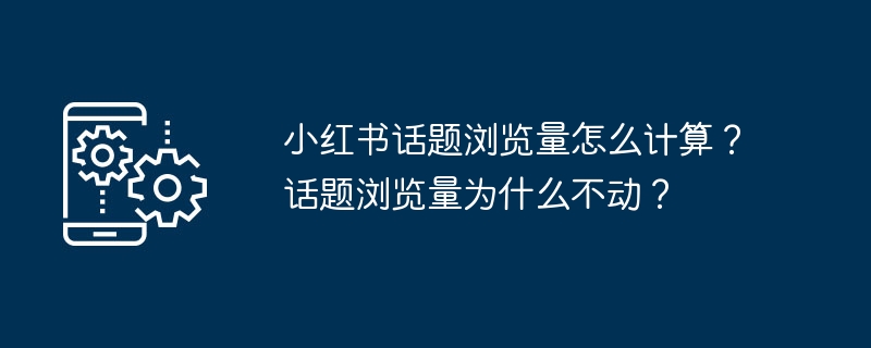 小红书话题浏览量怎么计算？话题浏览量为什么不动？