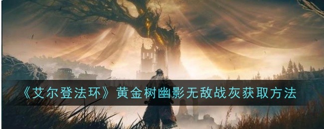 《艾尔登法环》黄金树幽影无敌战灰获取方法