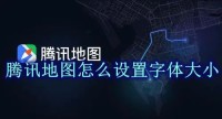 腾讯地图怎么设置字体大小 腾讯地图字体大小设置方法