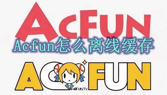 Acfun怎么离线缓存 Acfun离线缓存方法