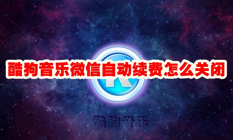 酷狗音乐微信自动续费怎么取消掉 酷狗音乐微信自动续费怎么关闭
