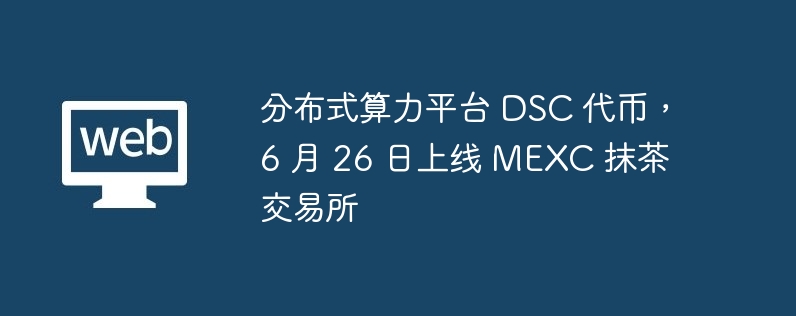 分散式算力平台 DSC 代幣，6 月 26 日上線 MEXC 抹茶交易所
