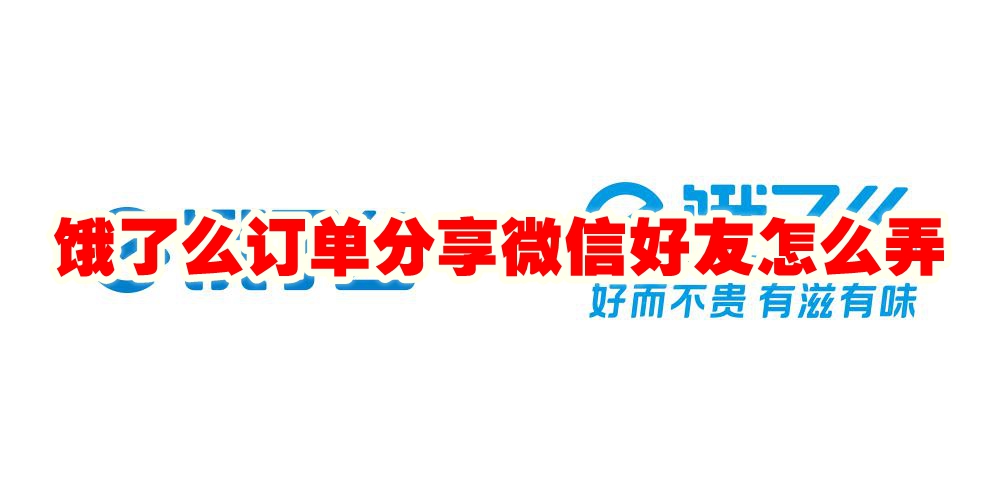 饿了么订单分享微信好友怎么弄 饿了么订单分享微信好友怎么操作