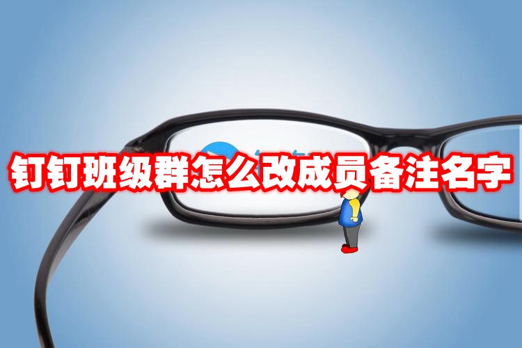 钉钉班级群怎么改成员备注名字 钉钉班级群怎样改成员备注