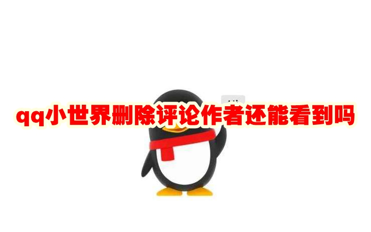 qq小世界删除评论作者还能看到吗 qq小世界删除评论有记录吗