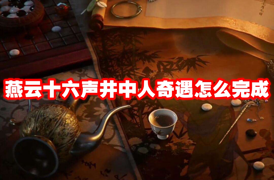燕云十六声井中人奇遇怎么完成 燕云十六声井中人奇遇攻略流程