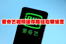 爱奇艺视频缓存路径在哪设置 爱奇艺视频缓存路径怎么改