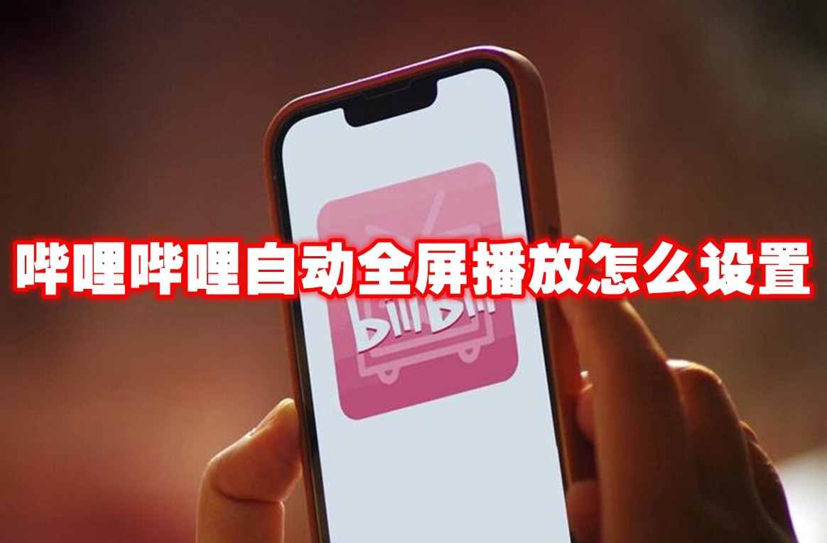 哔哩哔哩自动全屏播放怎么设置 哔哩哔哩自动全屏播放设置方法