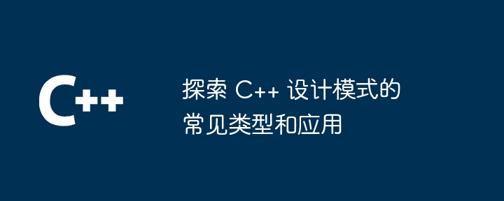 探索 C++ 设计模式的常见类型和应用