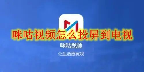 咪咕视频怎么投屏到电视 咪咕视频投屏电视方法