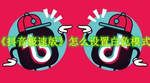 抖音极速版怎么设置白色模式 抖音极速版白色模式设置方法