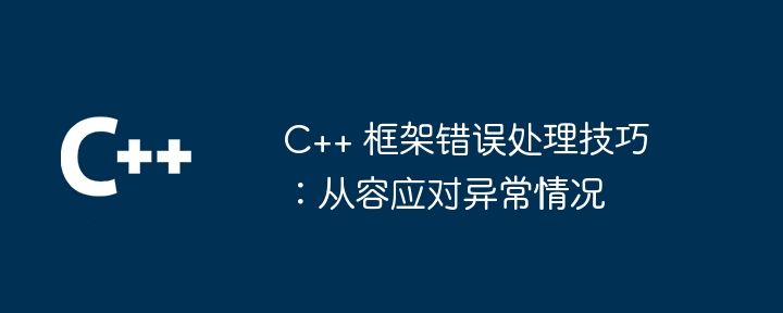 C++ 框架错误处理技巧：从容应对异常情况