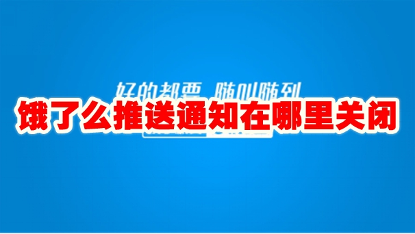 饿了么推送通知在哪里关闭 饿了么推送通知怎么关闭-手机软件-