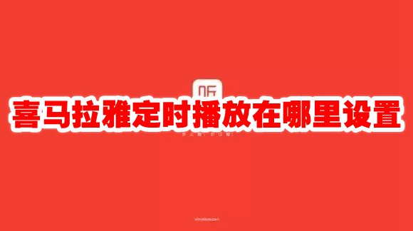 喜马拉雅定时播放在哪里设置 喜马拉雅定时播放怎么设置-手机软件-