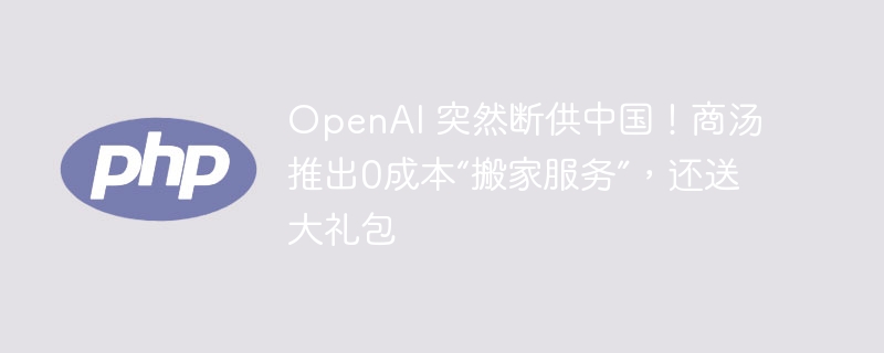 openai 突然断供中国!商汤推出0成本“搬家服务”,还送大礼包
