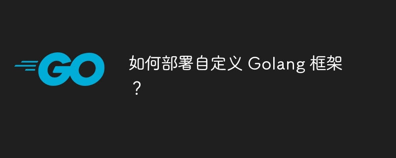 如何部署自定义 golang 框架？