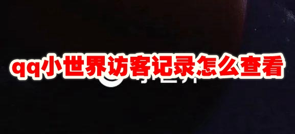 qq小世界访客记录在哪看 qq小世界访客记录怎么查看