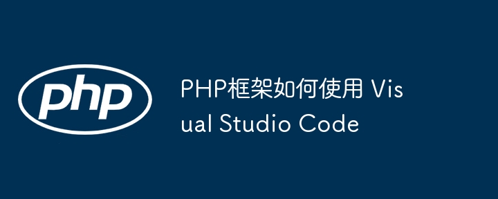 PHP框架如何使用 Visual Studio Code