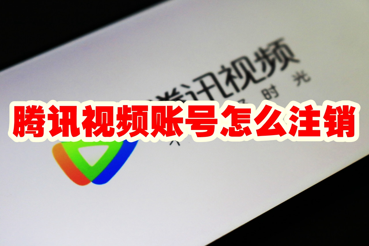 腾讯视频账号怎么注销 腾讯视频账号注销方法