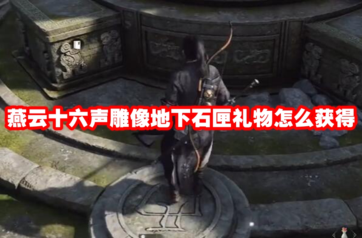 燕云十六声雕像地下石匣礼物怎么获得 燕云十六声雕像地下石匣礼物获取方法
