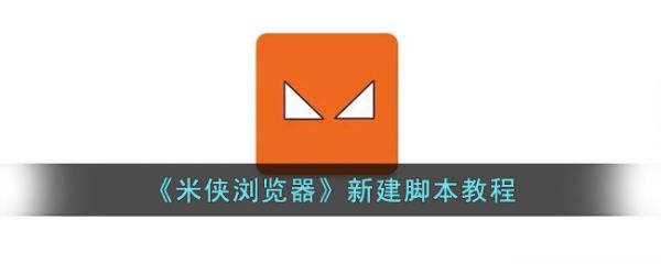 米侠浏览器怎么创建脚本 米侠浏览器新建脚本教程