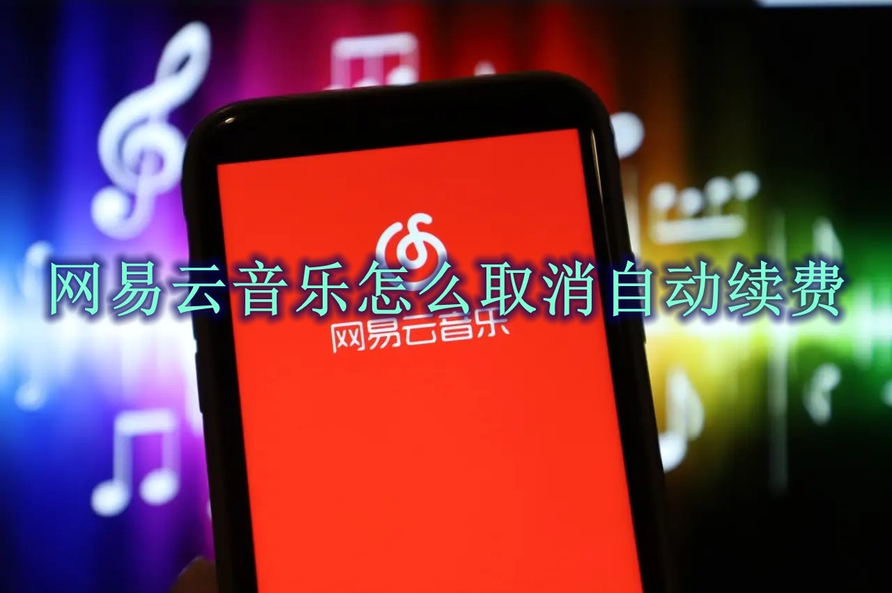 网易云音乐怎么取消自动续费 网易云音乐取消自动续费方法