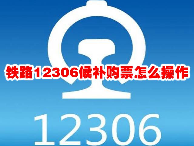 铁路12306候补购票怎么操作 铁路12306候补票怎么弄
