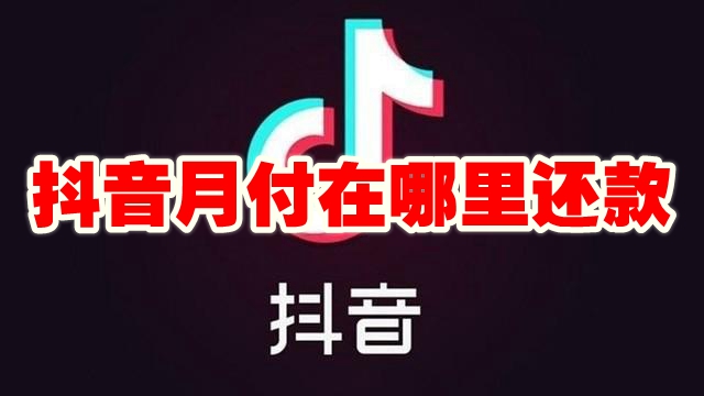 抖音月付在哪里还款 抖音月付还款在哪里