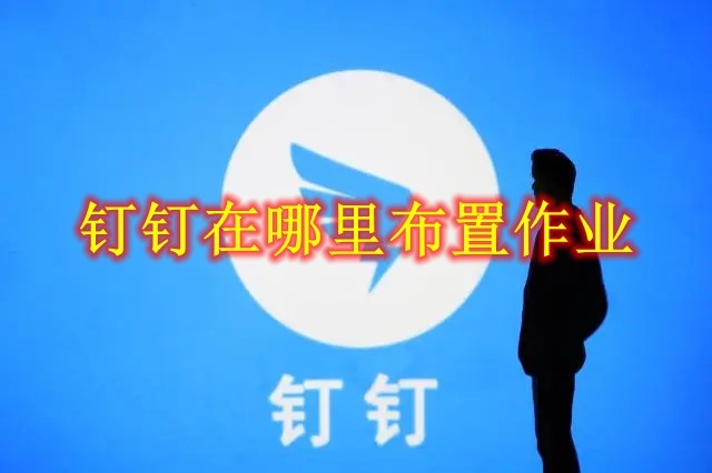 钉钉在哪里布置作业 钉钉布置作业方法